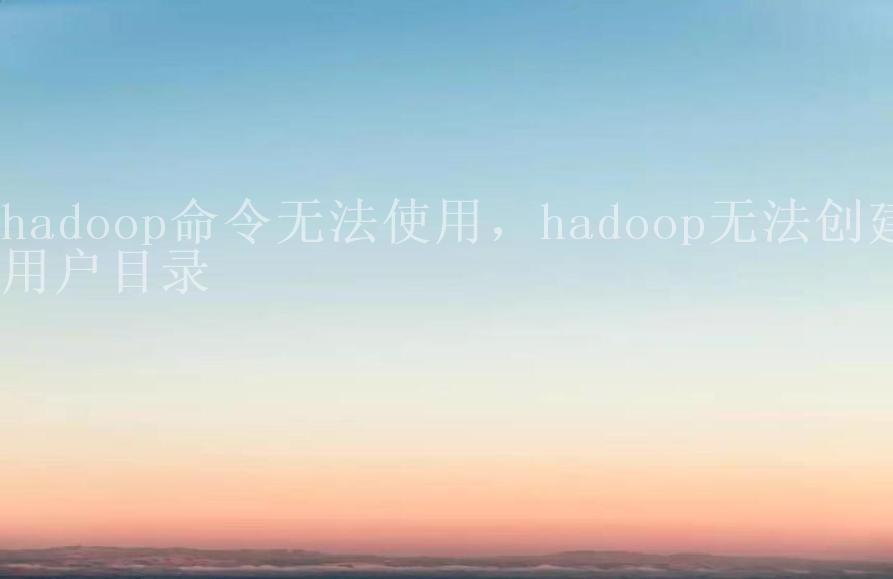 hadoop命令无法使用，hadoop无法创建用户目录1