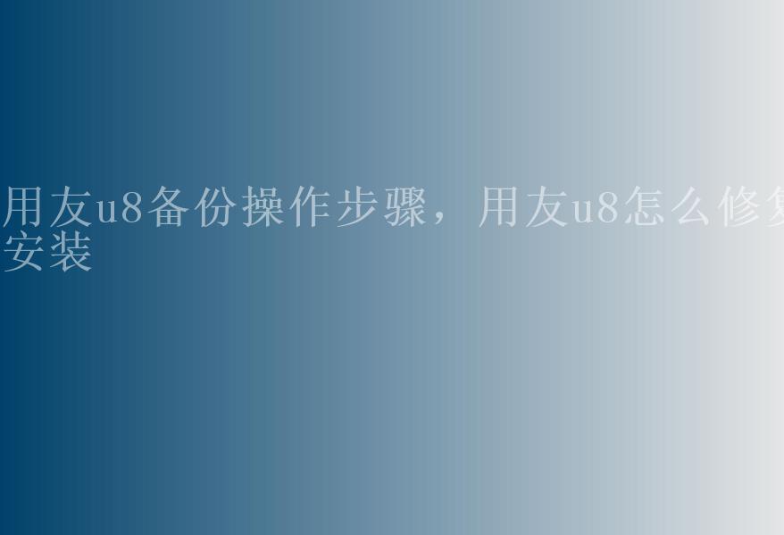 用友u8备份操作步骤，用友u8怎么修复安装2