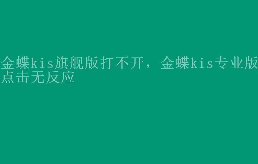 金蝶kis旗舰版打不开，金蝶kis专业版点击无反应1