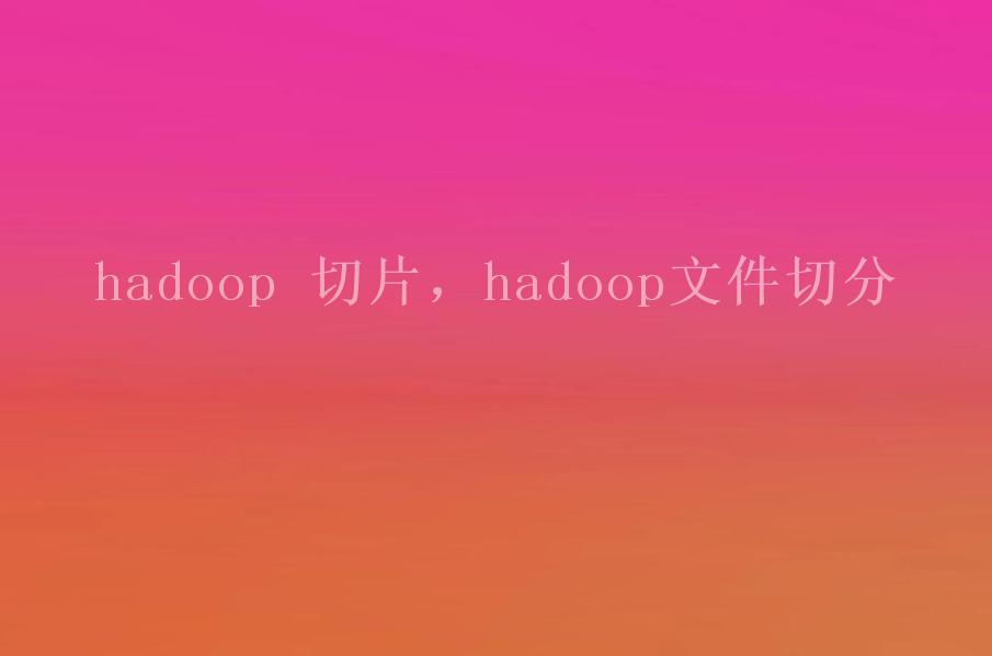 hadoop 切片，hadoop文件切分1