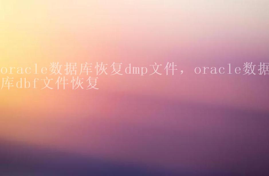 oracle数据库恢复dmp文件，oracle数据库dbf文件恢复2