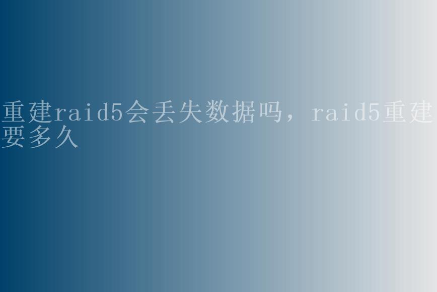 重建raid5会丢失数据吗，raid5重建需要多久1