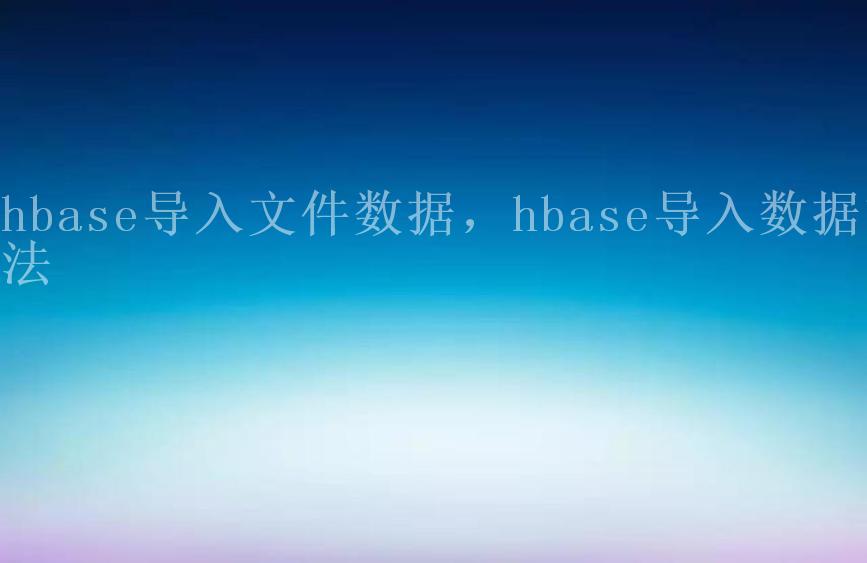 hbase导入文件数据，hbase导入数据方法1