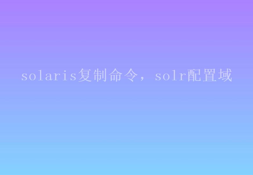 solaris复制命令，solr配置域2