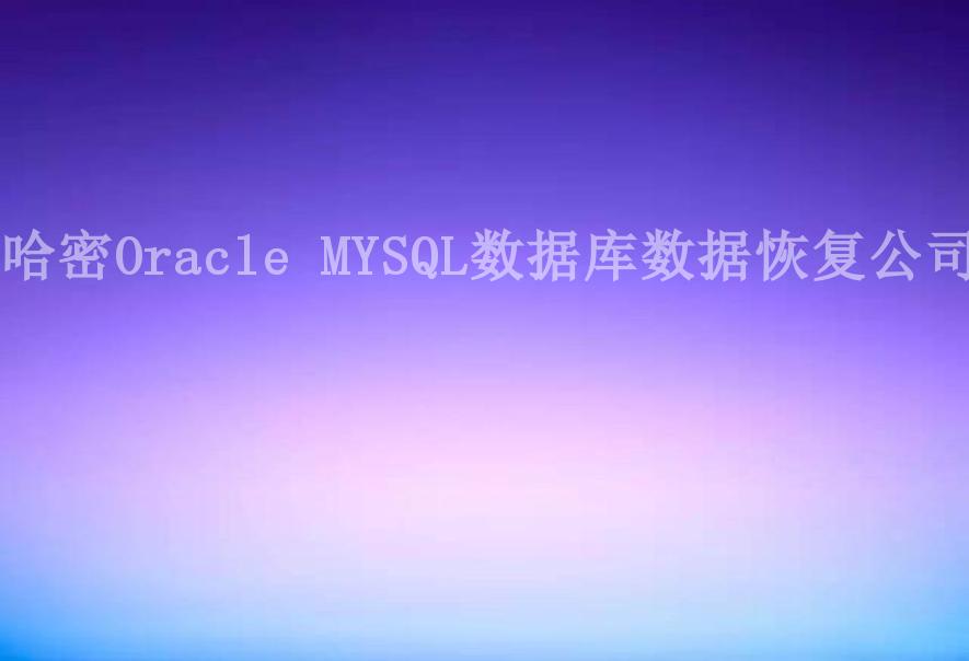 哈密Oracle MYSQL数据库数据恢复公司1