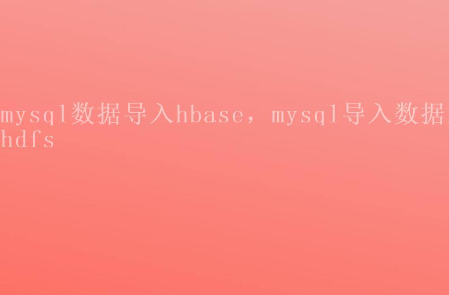 mysql数据导入hbase，mysql导入数据到hdfs1