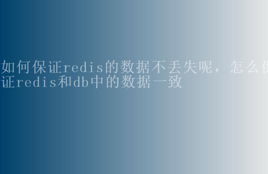 如何保证redis的数据不丢失呢，怎么保证redis和db中的数据一致2