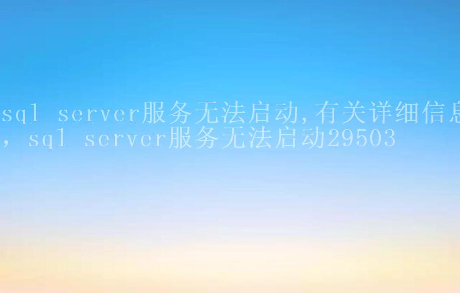 sql server服务无法启动,有关详细信息，sql server服务无法启动295031