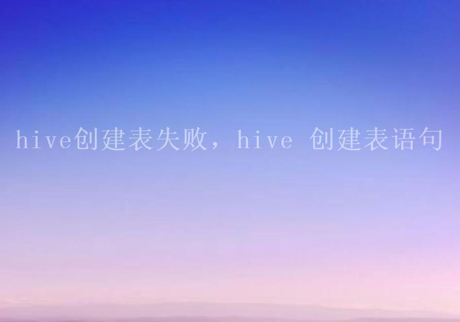 hive创建表失败，hive 创建表语句1