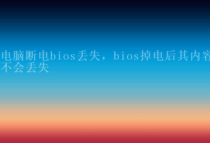 电脑断电bios丢失，bios掉电后其内容不会丢失2