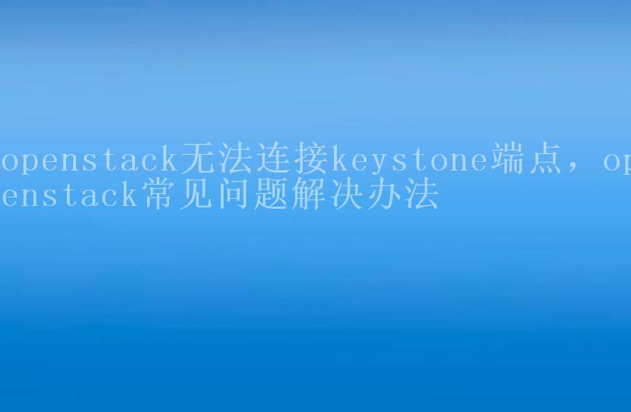 openstack无法连接keystone端点，openstack常见问题解决办法1