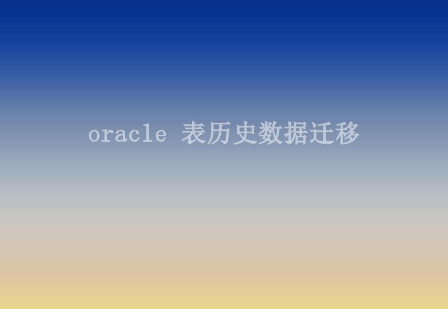 oracle 表历史数据迁移2