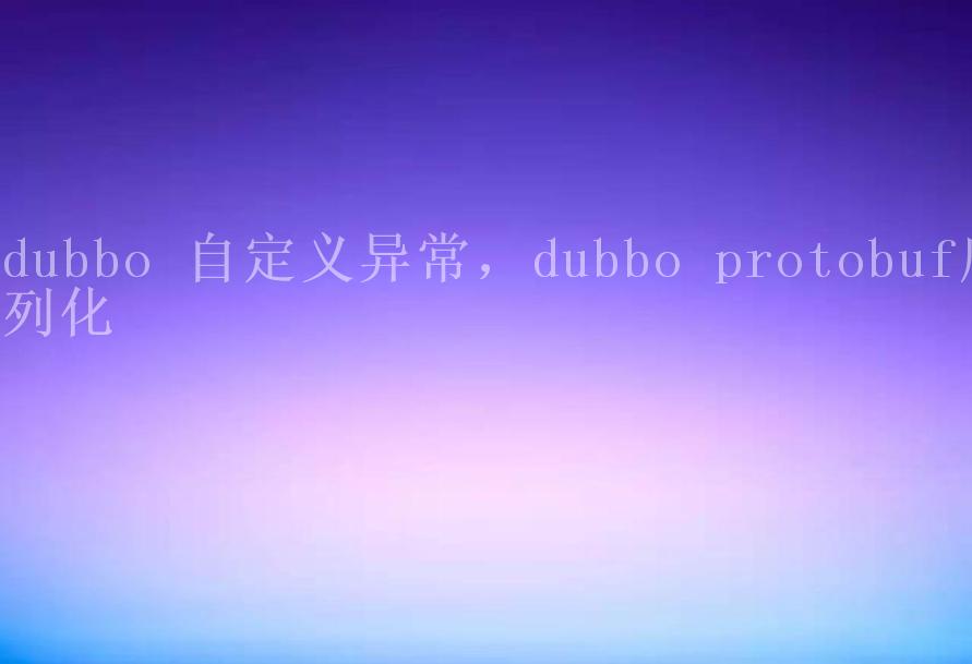 dubbo 自定义异常，dubbo protobuf序列化2