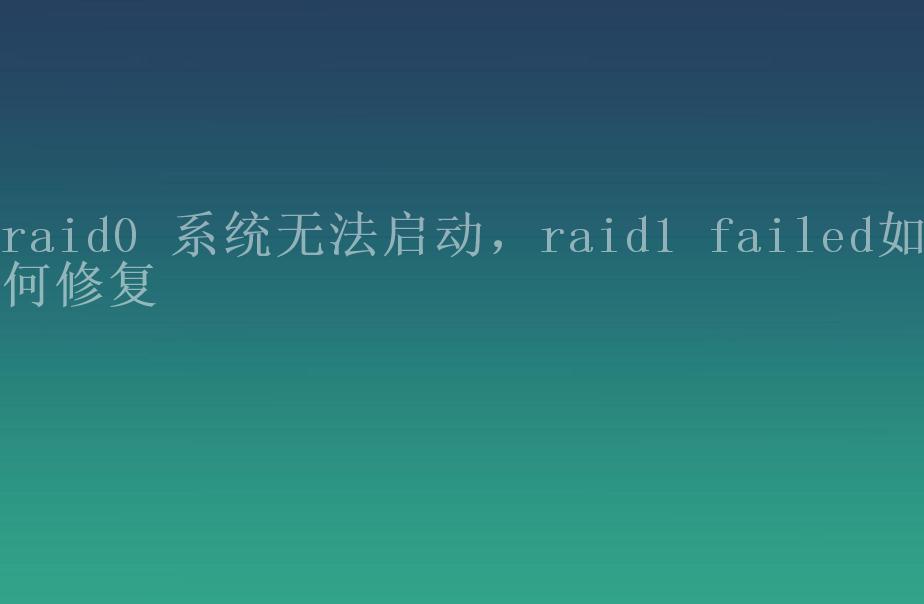 raid0 系统无法启动，raid1 failed如何修复1