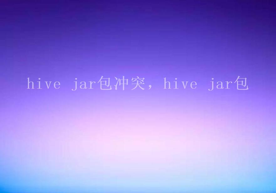 hive jar包冲突，hive jar包1