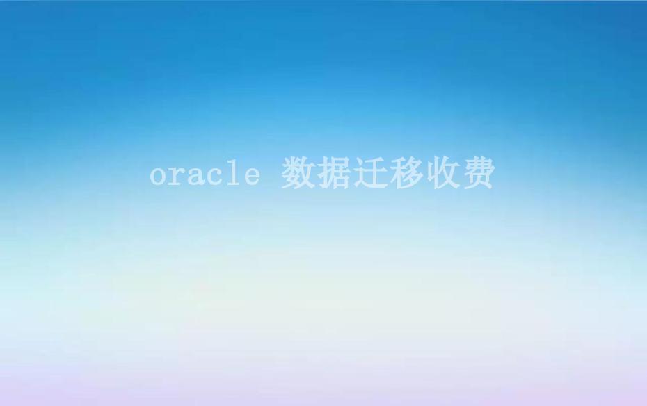 oracle 数据迁移收费2