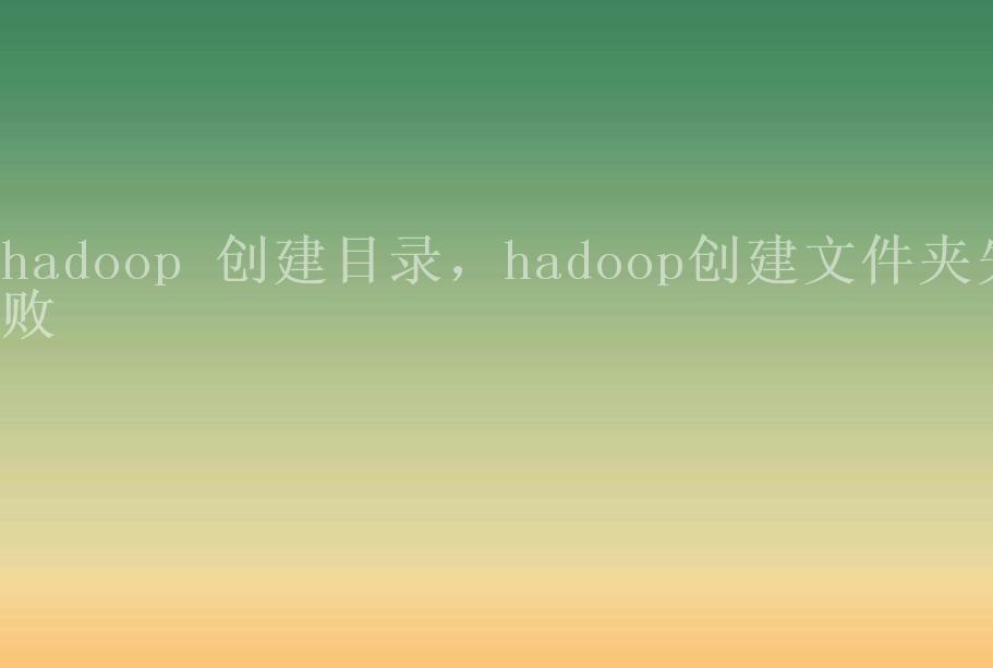 hadoop 创建目录，hadoop创建文件夹失败2