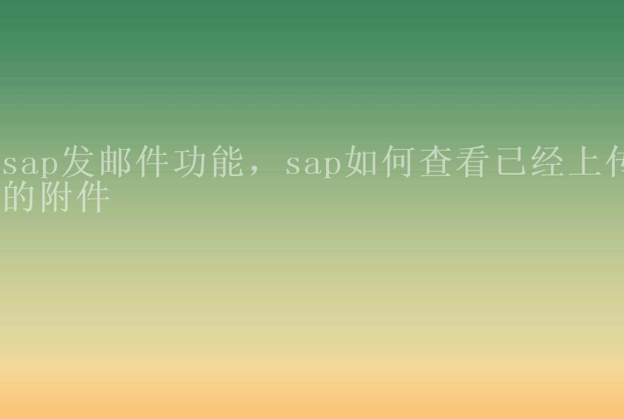 sap发邮件功能，sap如何查看已经上传的附件1