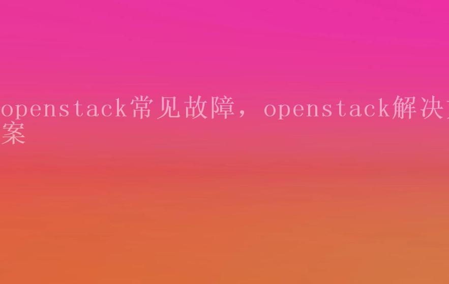openstack常见故障，openstack解决方案1