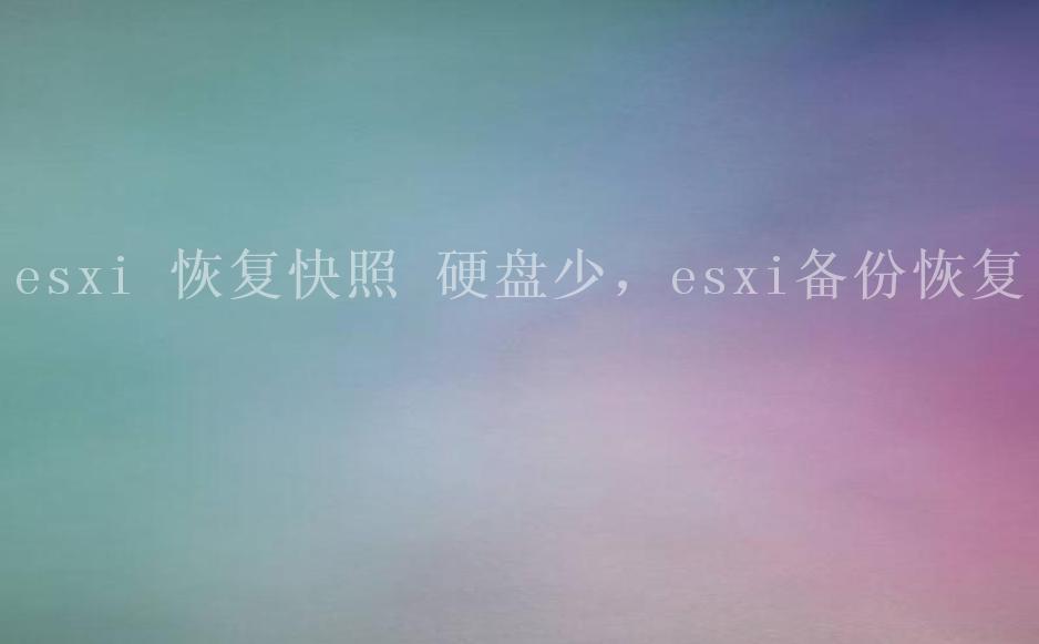 esxi 恢复快照 硬盘少，esxi备份恢复1