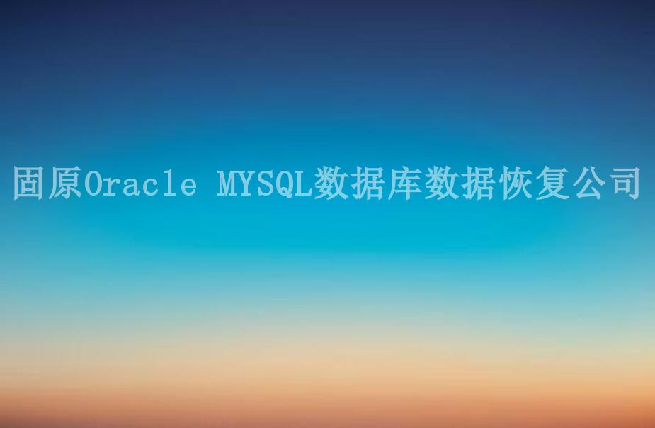 固原Oracle MYSQL数据库数据恢复公司2