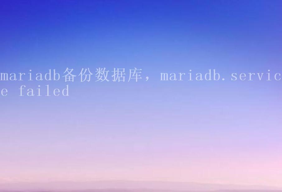 mariadb备份数据库，mariadb.service failed1