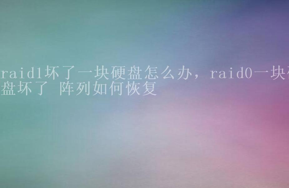 raid1坏了一块硬盘怎么办，raid0一块硬盘坏了 阵列如何恢复1