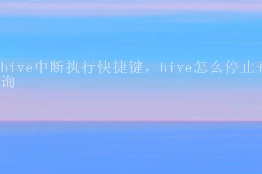 hive中断执行快捷键，hive怎么停止查询2