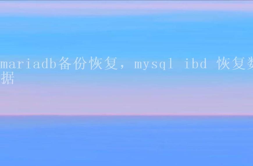 mariadb备份恢复，mysql ibd 恢复数据2