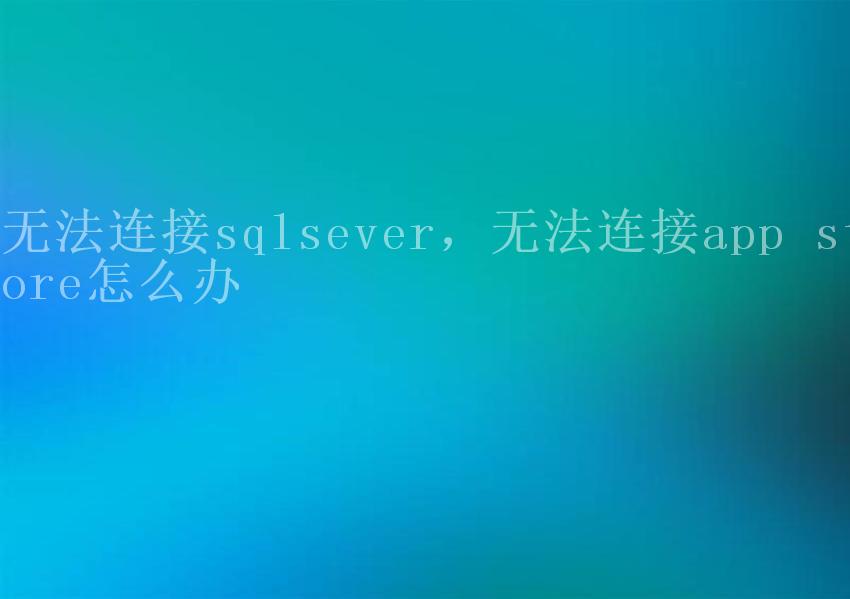 无法连接sqlsever，无法连接app store怎么办2