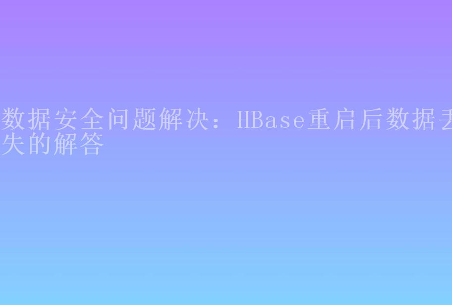 数据安全问题解决：HBase重启后数据丢失的解答1