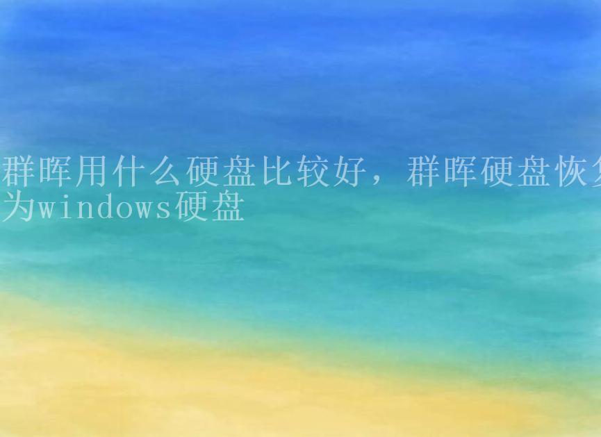 群晖用什么硬盘比较好，群晖硬盘恢复为windows硬盘1