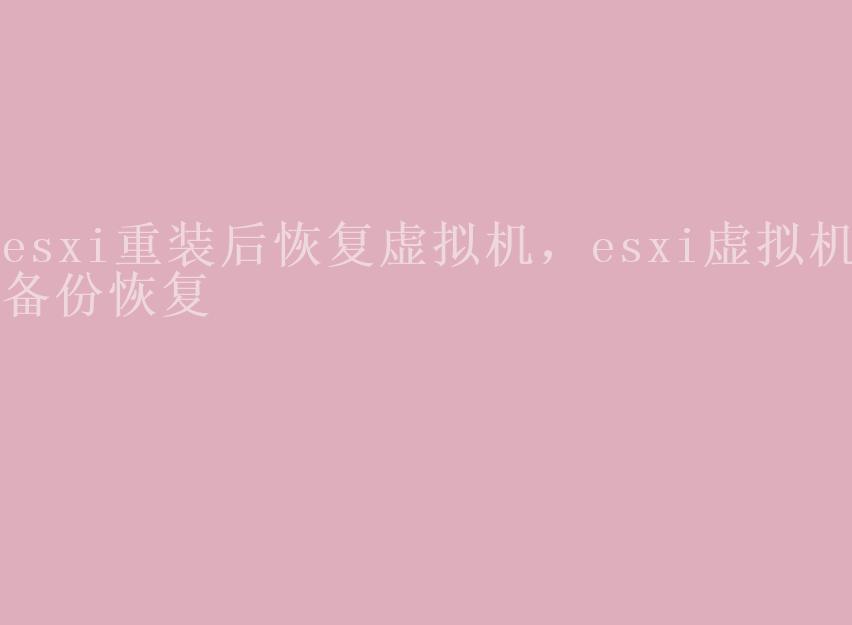 esxi重装后恢复虚拟机，esxi虚拟机备份恢复1