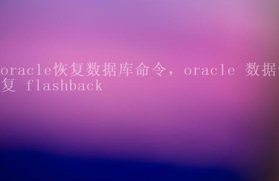 oracle恢复数据库命令，oracle 数据恢复 flashback2