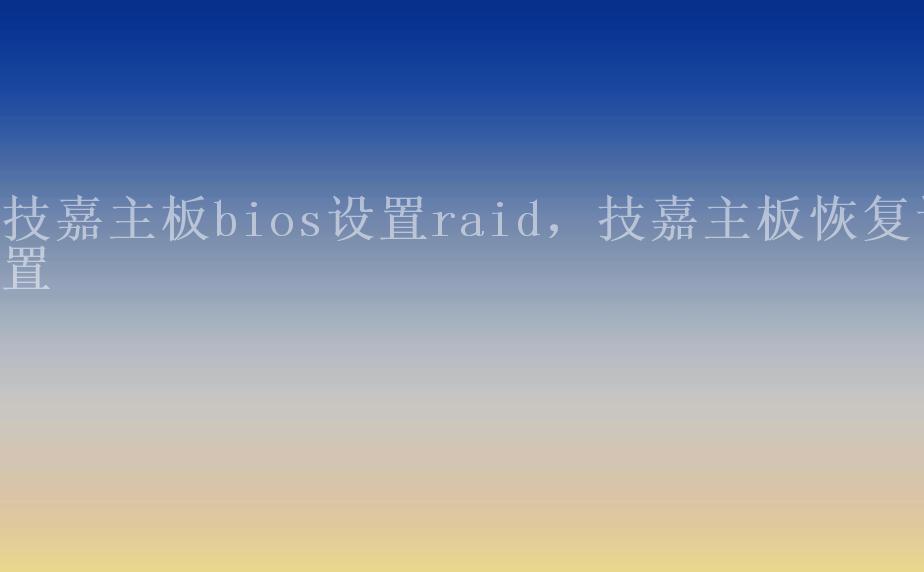 技嘉主板bios设置raid，技嘉主板恢复设置2