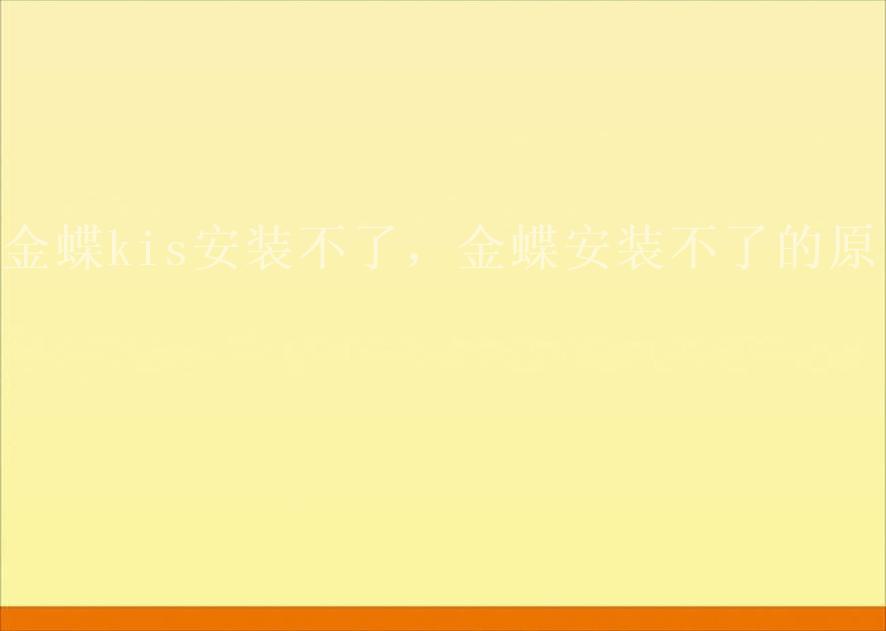 金蝶kis安装不了，金蝶安装不了的原因1