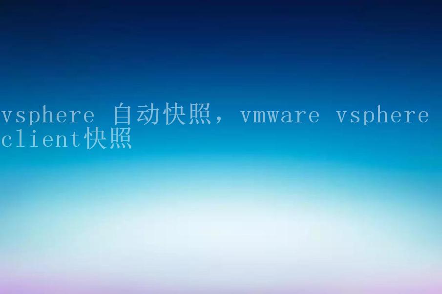 vsphere 自动快照，vmware vsphere client快照2