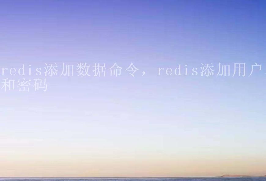 redis添加数据命令，redis添加用户名和密码2