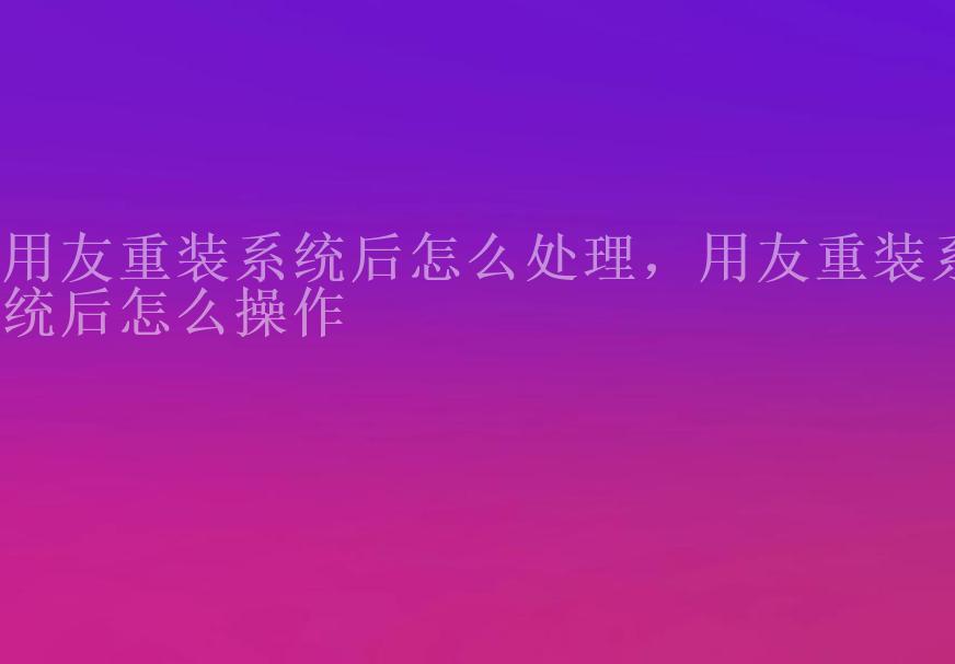 用友重装系统后怎么处理，用友重装系统后怎么操作2