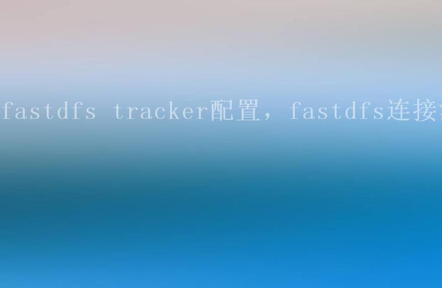 fastdfs tracker配置，fastdfs连接池1