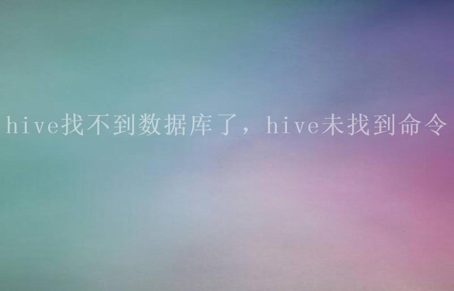 hive找不到数据库了，hive未找到命令2