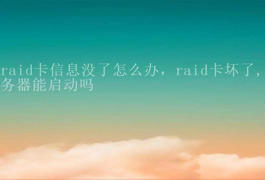 raid卡信息没了怎么办，raid卡坏了,服务器能启动吗2