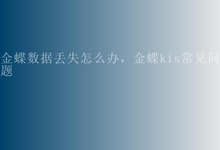 金蝶数据丢失怎么办，金蝶kis常见问题1