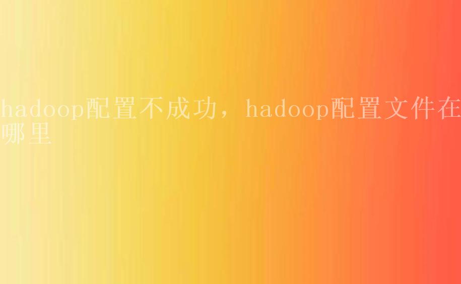 hadoop配置不成功，hadoop配置文件在哪里2