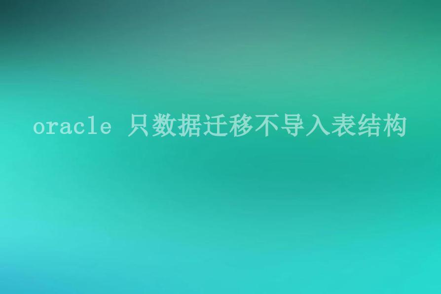 oracle 只数据迁移不导入表结构1