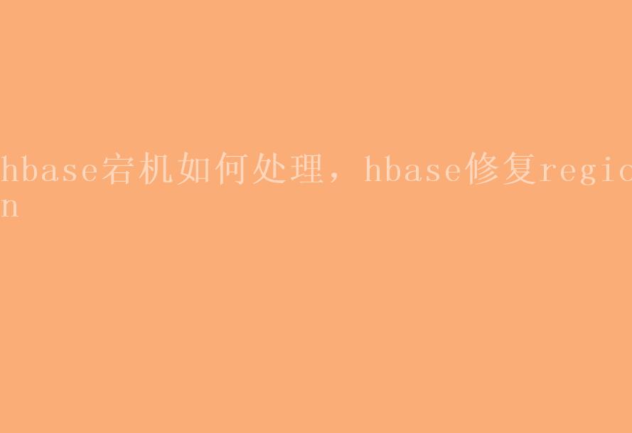 hbase宕机如何处理，hbase修复region1