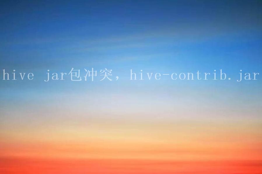 hive jar包冲突，hive-contrib.jar2