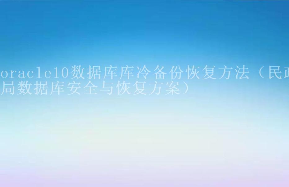 oracle10数据库库冷备份恢复方法（民政局数据库安全与恢复方案）2