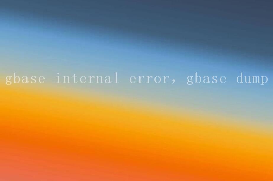 gbase internal error，gbase dump2