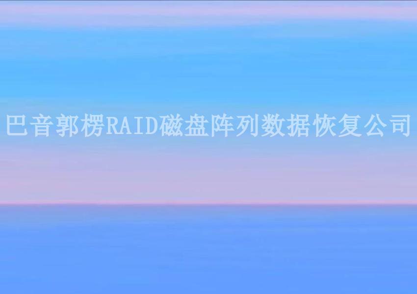 巴音郭楞RAID磁盘阵列数据恢复公司2